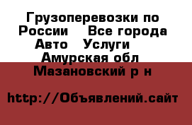 Грузоперевозки по России  - Все города Авто » Услуги   . Амурская обл.,Мазановский р-н